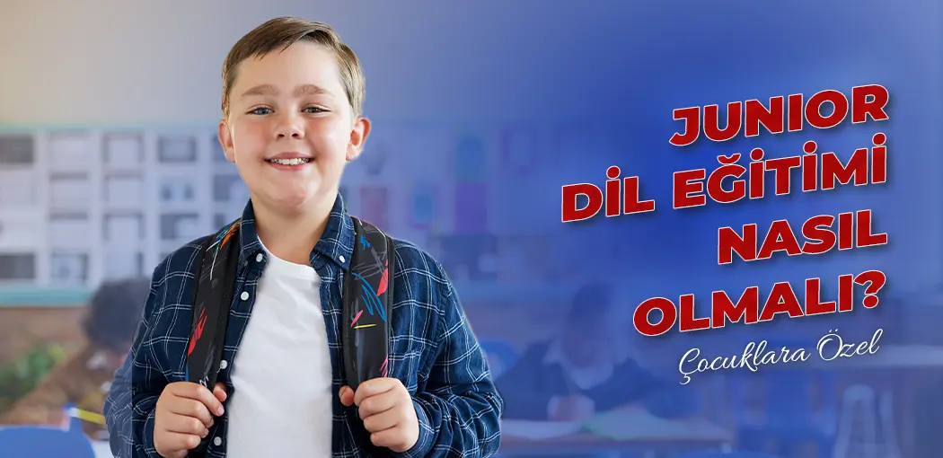 Junior Dil Eğitimi Nasıl Olmalı? | Kavacık İngiliz Kültür