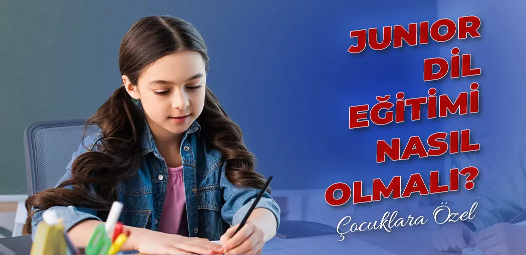 Junior Dil Eğitimi Nasıl Olmalı? | Kavacık İngiliz Kültür